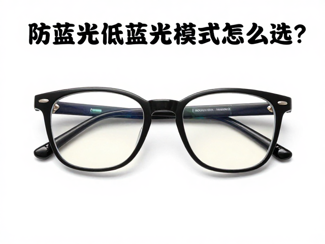 防蓝光眼镜低蓝光模式怎么选?防指纹涂层保养全攻略