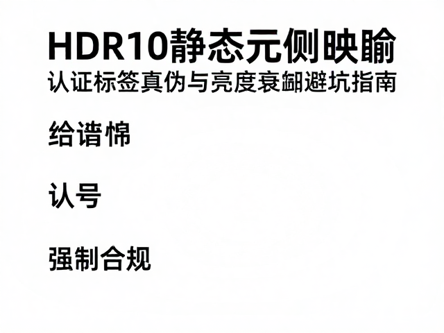 HDR10静态元数据映射,认证标签真伪与亮度衰减避坑指南