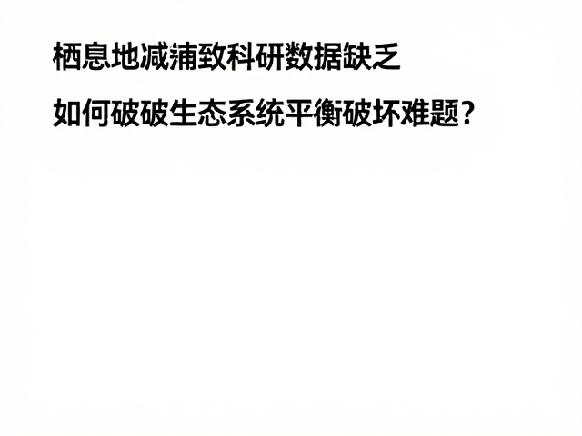 栖息地缩减致科研数据缺乏,如何破解生态系统平衡破坏难题?