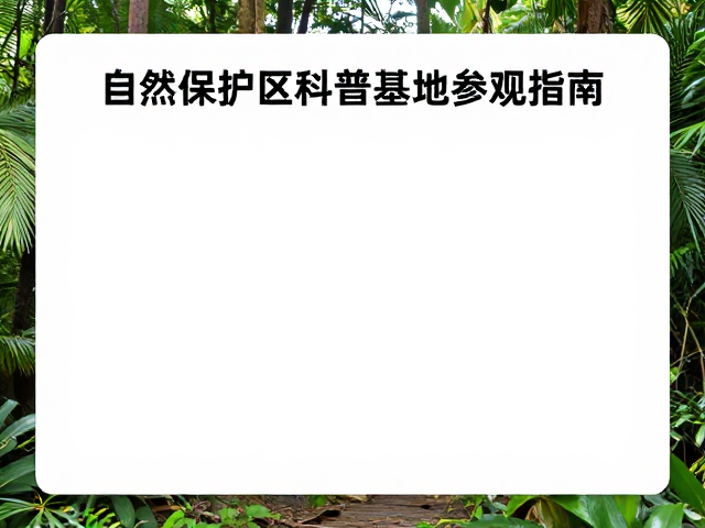 自然保护区科普基地参观指南,提升居民环保意识教育