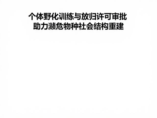 个体野化训练与放归许可审批，助力濒危物种社会结构重建