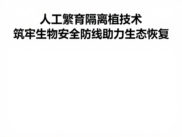 人工繁育与隔离检疫技术,筑牢生物安全防线助力生态恢复