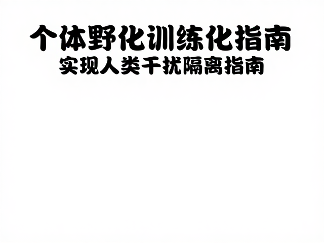 个体野化训练,强化觅食技能,实现人类干扰隔离指南