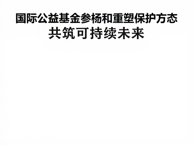 国际公益基金携手公众，参与公益保护活动，共筑可持续未来