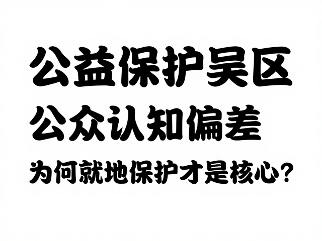 公益保护误区，公众认知偏差，为何就地保护才是核心？