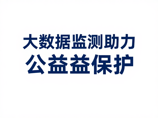 大数据监测助力公益保护，提升公众认知与参与度