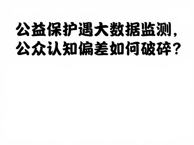 公益保护遇大数据监测,公众认知偏差如何破解?