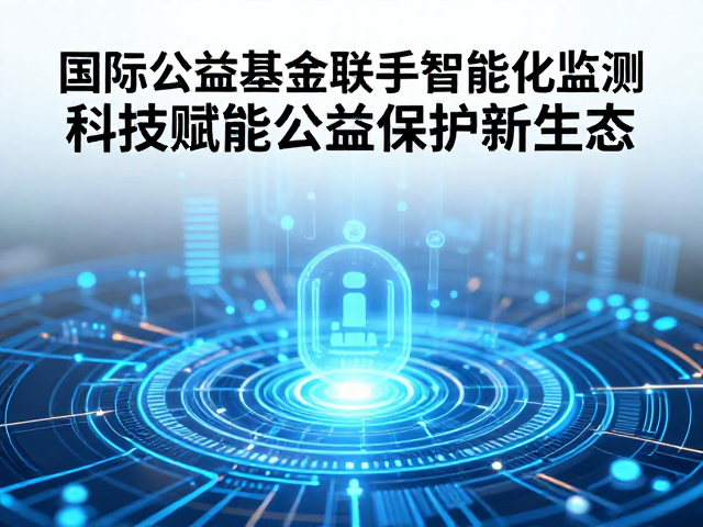 国际公益基金联手智能化监测,科技赋能公益保护新生态