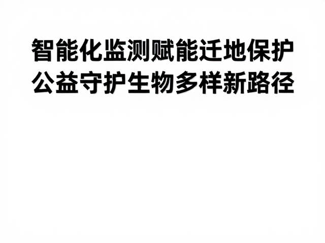 智能化监测赋能迁地保护，公益守护生物多样新路径