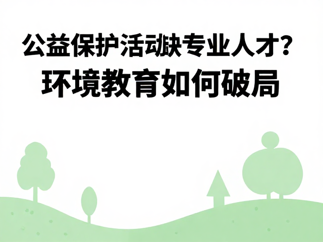 公益保护活动缺专业人才?环境教育如何破局