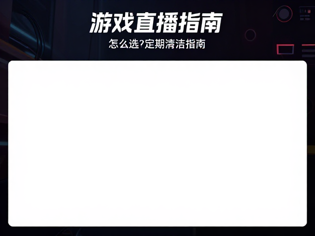 游戏直播主屏怎么选?色域覆盖与定期清洁指南,画质清晰不泛白