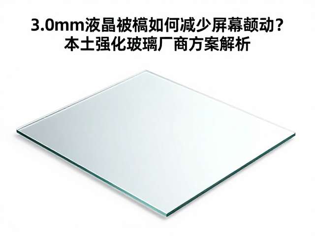 3.0mm液晶面板玻璃如何减少屏幕颤动？本土强化玻璃厂商方案解析