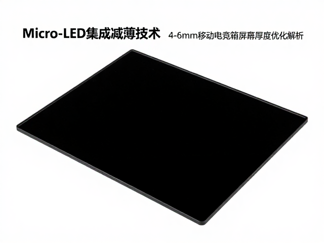 Micro-LED集成减薄技术,4-6mm移动电竞箱屏幕玻璃厚度优化解析