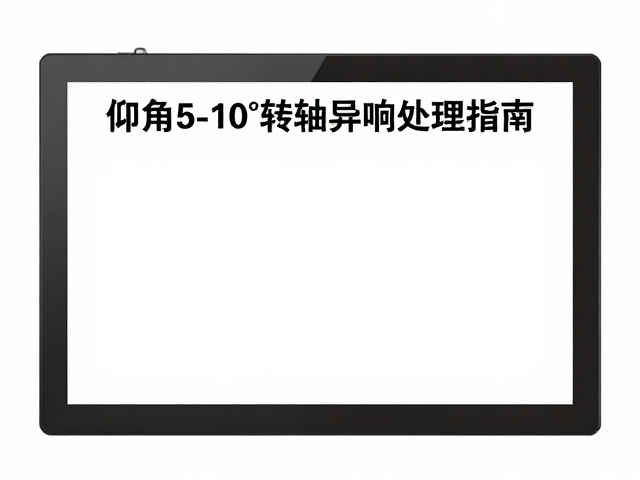 屏幕重量限制下仰角5-10&deg;转轴异响处理指南