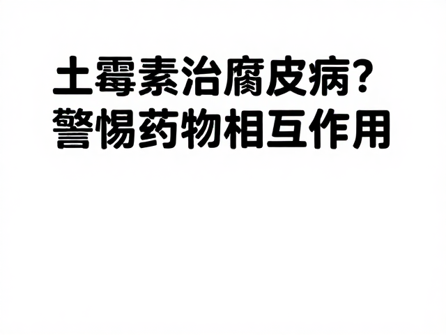 土霉素治腐皮病？警惕药物相互作用，避免无效或中毒