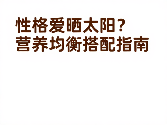 性格爱晒太阳？营养均衡搭配指南，打造阳光活力好性格