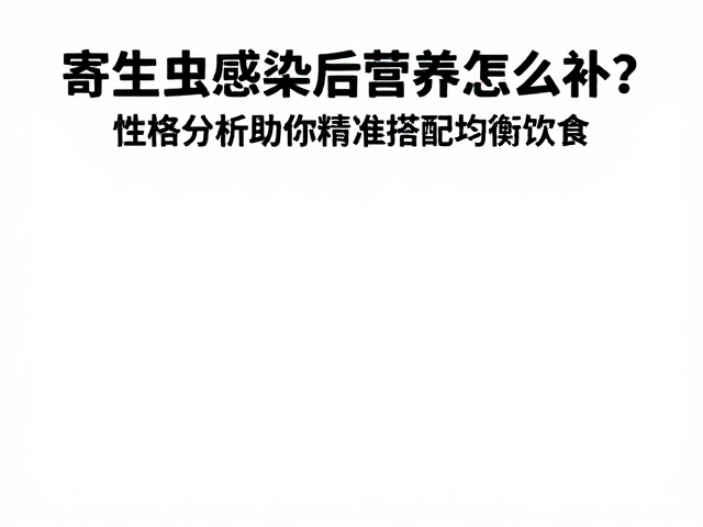 寄生虫感染后营养怎么补？性格分析助你精准搭配均衡饮食