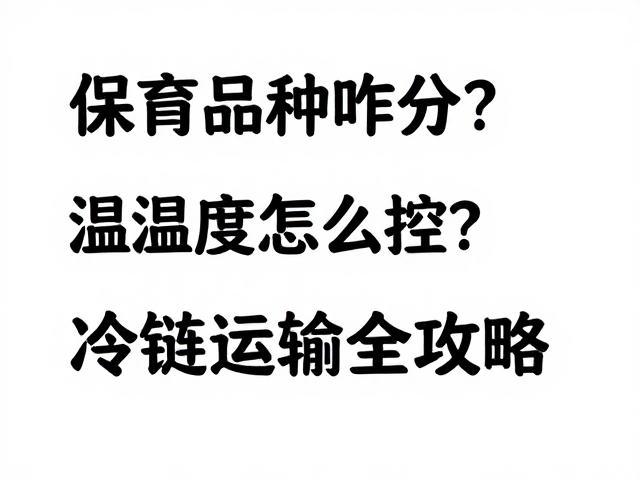 保育品种咋分?温湿度怎么控?冷链运输全攻略