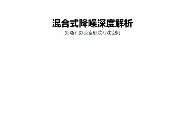 混合式降噪深度解析，如何打造办公室极致专注空间