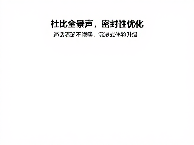 杜比全景声,密封性优化,通话清晰不嘈杂,沉浸式体验升级