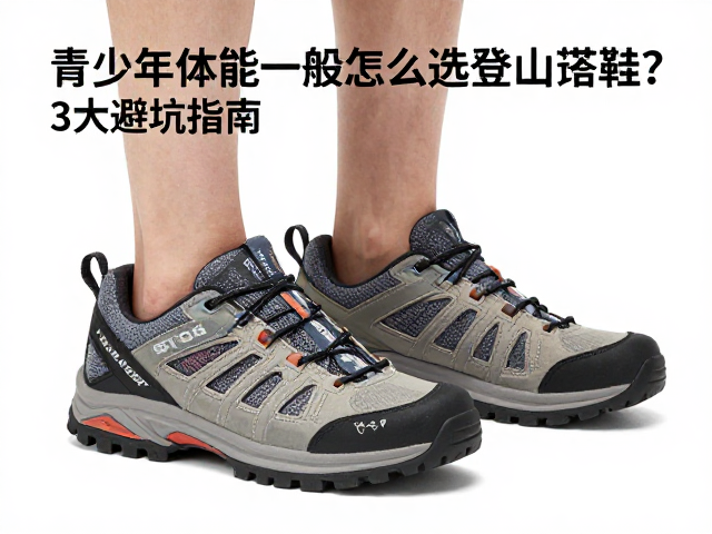 青少年体能一般怎么选登山鞋?3大避坑指南,推荐