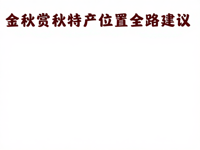 金秋赏秋线路推荐,采摘当地特产,维修点药店位置全攻略