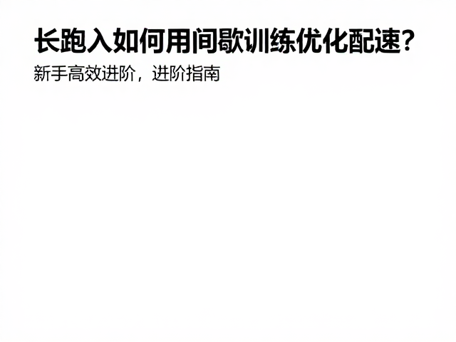 长跑入门,如何用间歇训练优化配速?新手高效进阶指南