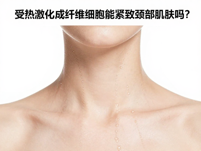 受热激活成纤维细胞能紧致颈部肌肤吗？效果因人而异