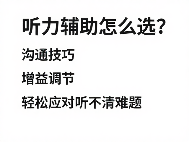 听力辅助怎么选？沟通技巧，增益调节，轻松应对听不清难题