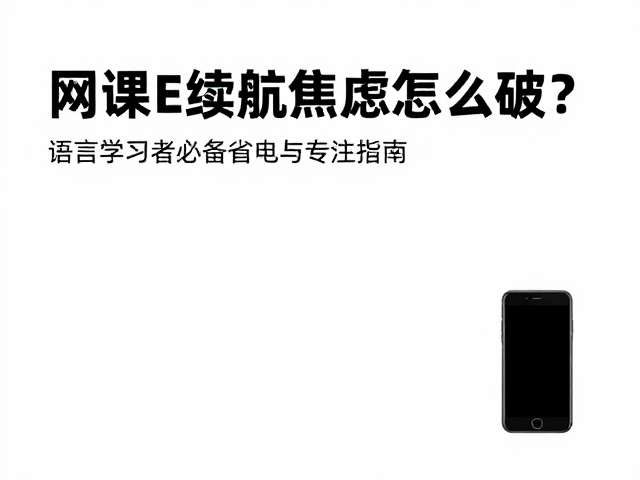 网课续航焦虑怎么破?语言学习者必备省电与专注指南