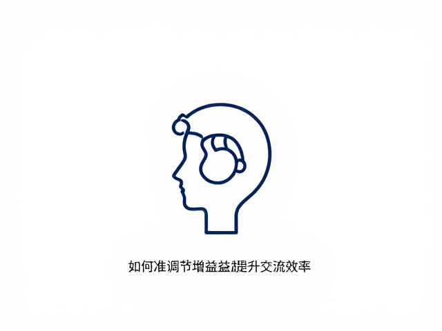 听力辅助下的沟通技巧，如何精准调节增益提升交流效率