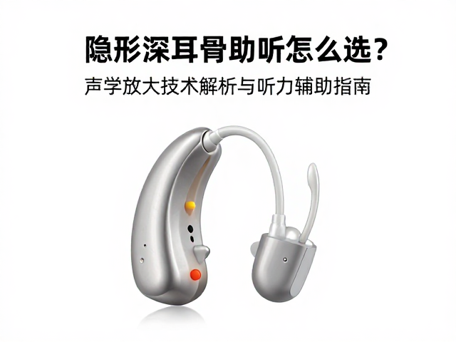 隐形深耳道助听器怎么选？声学放大技术解析与听力辅助指南