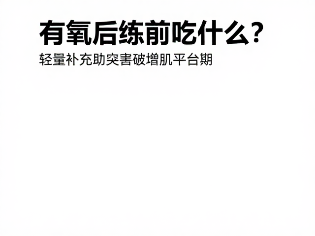有氧后练前吃什么？轻量补充助突破增肌平台期
