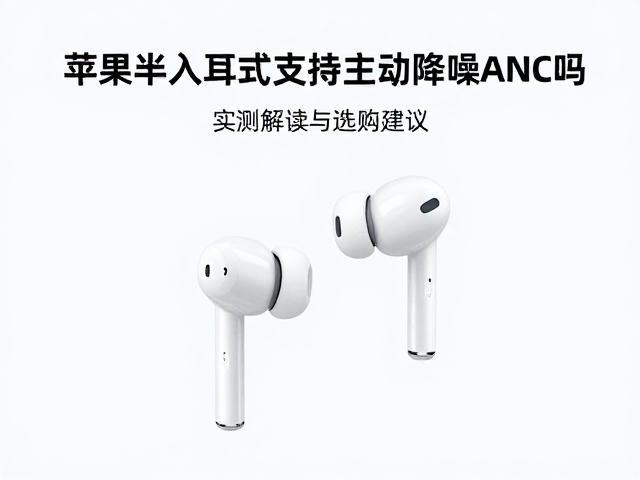 苹果半入耳式耳机支持主动降噪ANC吗？实测解读与选购建议