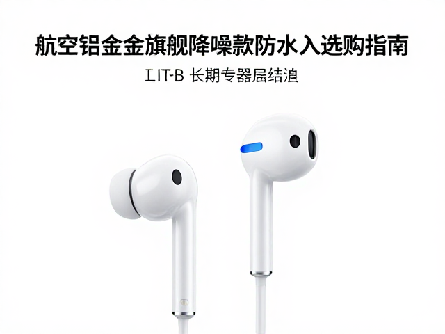 航空铝合金旗舰降噪款，有线防水入耳耳机选购指南