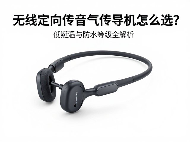 无线定向传音气传导耳机怎么选？低延迟与防水等级全解析