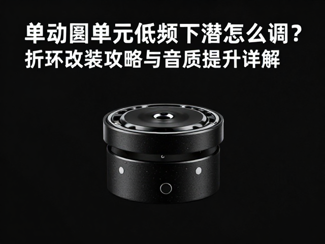单动圈单元低频下潜怎么调？折环改装攻略与音质提升详解