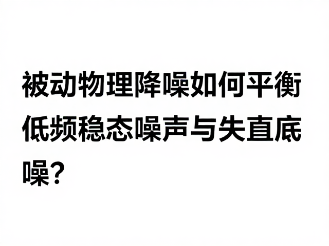 被动物理降噪如何平衡低频稳态噪声与失真底噪?
