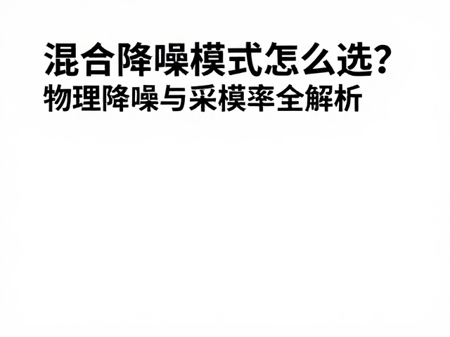 混合降噪模式怎么选？物理降噪与采样率全解析