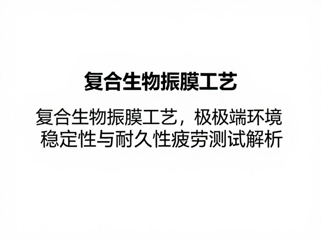 复合生物振膜工艺，极端环境稳定性与耐久性疲劳测试解析