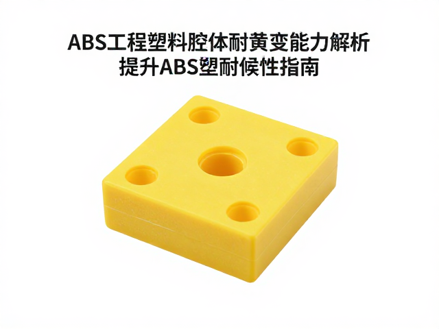 ABS工程塑料腔体耐黄变能力解析，提升ABS塑料耐候性指南