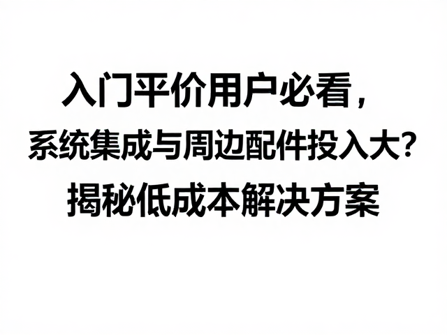 入门平价用户必看,系统集成与周边配件投入大?揭秘低成本解决方案