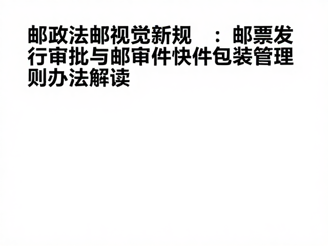 邮政法新规,邮票发行审批与邮件快件包装管理办法解读