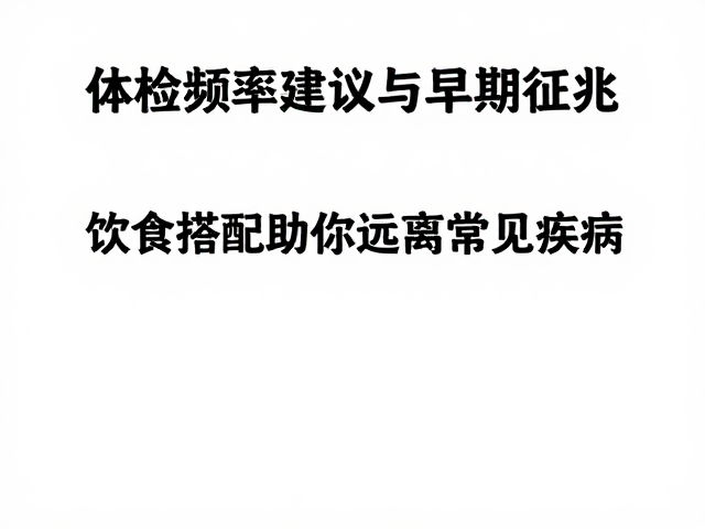 体检频率建议与早期征兆,饮食搭配助你远离常见疾病
