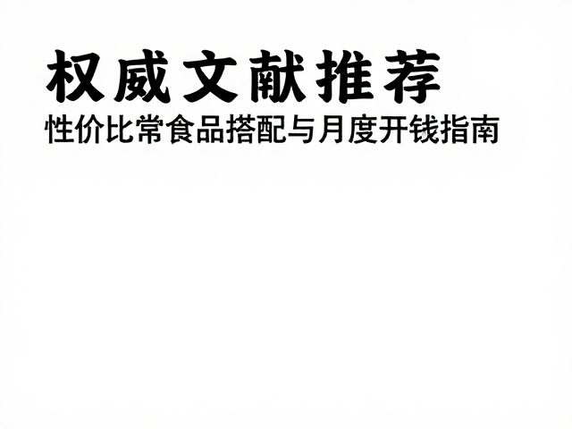 权威文献推荐,高性价比日常食品搭配与月度开销指南