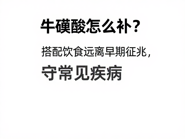 牛磺酸怎么补？搭配饮食远离早期征兆，守护常见疾病