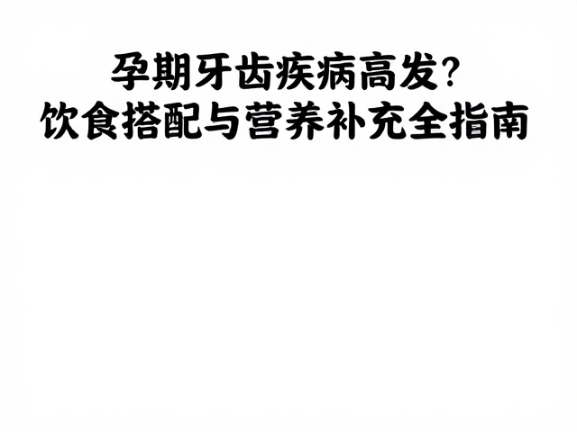 孕期牙齿疾病高发?饮食搭配与营养补充全指南