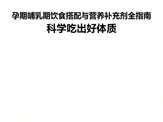 孕期哺乳期饮食搭配与营养补充剂全指南,科学吃出好体质