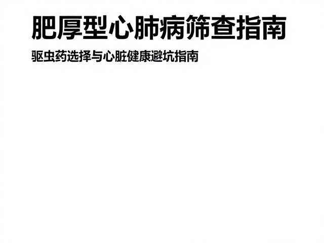 肥厚型心肌病筛查指南，驱虫药选择与心脏健康避坑指南