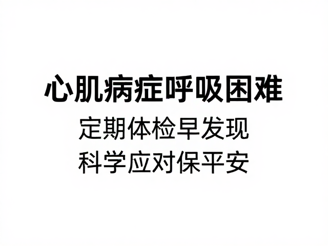 心肌病症引发呼吸困难?定期体检早发现,科学应对保平安